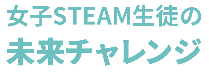 女子STEAM生徒の未来チャレンジ